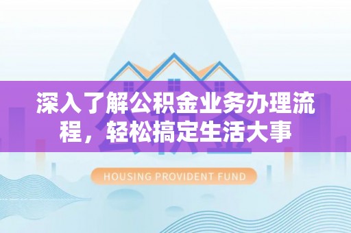 古塔深入了解公积金业务办理流程，轻松搞定生活大事