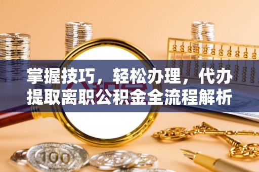 古塔掌握技巧，轻松办理，代办提取离职公积金全流程解析