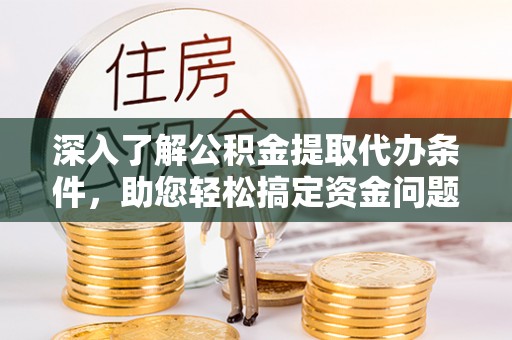 古塔深入了解公积金提取代办条件，助您轻松搞定资金问题