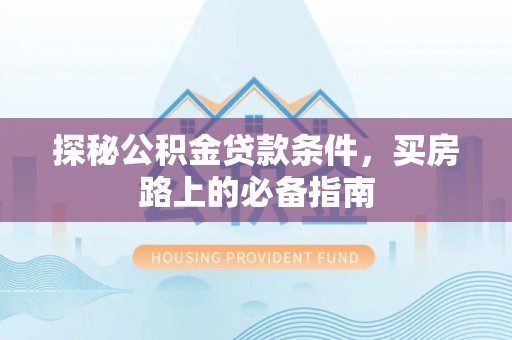 古塔探秘公积金贷款条件，买房路上的必备指南