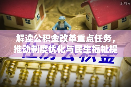 古塔解读公积金改革重点任务，推动制度优化与民生福祉提升