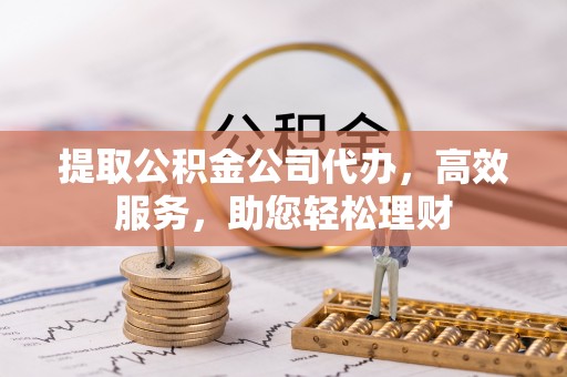 古塔提取公积金公司代办，高效服务，助您轻松理财