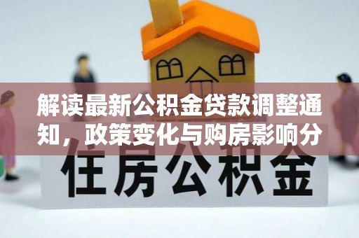 古塔解读最新公积金贷款调整通知，政策变化与购房影响分析