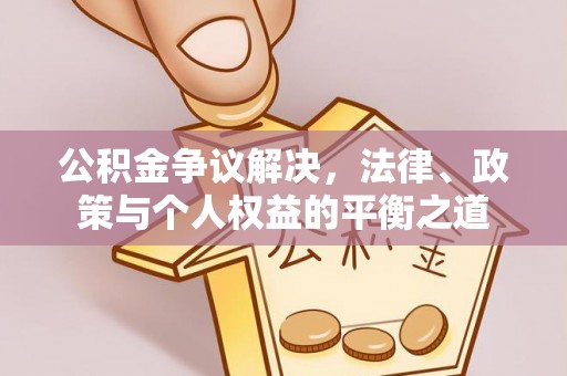 古塔公积金争议解决，法律、政策与个人权益的平衡之道