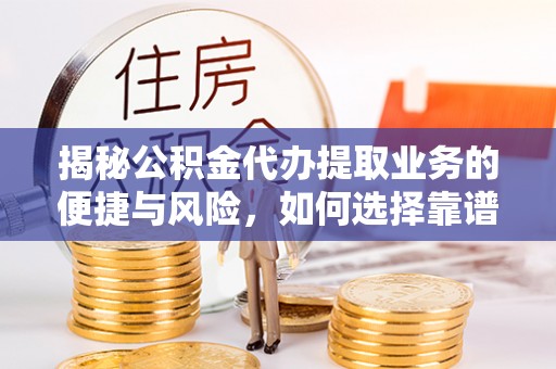 古塔揭秘公积金代办提取业务的便捷与风险，如何选择靠谱服务？