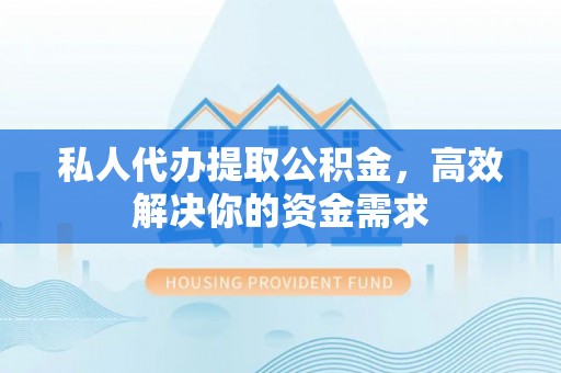 古塔私人代办提取公积金，高效解决你的资金需求