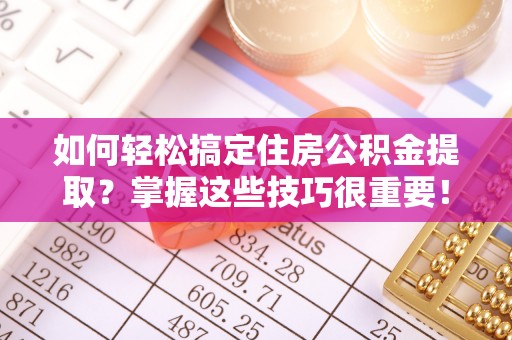 古塔如何轻松搞定住房公积金提取？掌握这些技巧很重要！