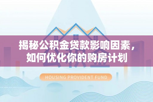 古塔揭秘公积金贷款影响因素，如何优化你的购房计划