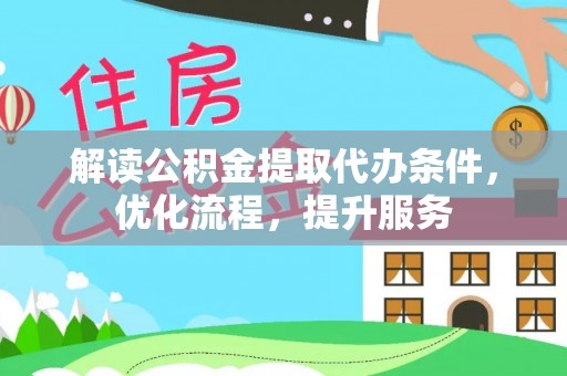 古塔解读公积金提取代办条件，优化流程，提升服务
