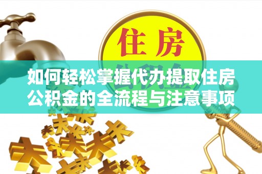 古塔如何轻松掌握代办提取住房公积金的全流程与注意事项