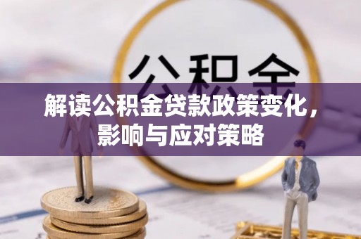 古塔解读公积金贷款政策变化，影响与应对策略