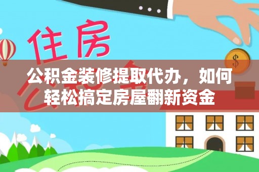 古塔公积金装修提取代办，如何轻松搞定房屋翻新资金