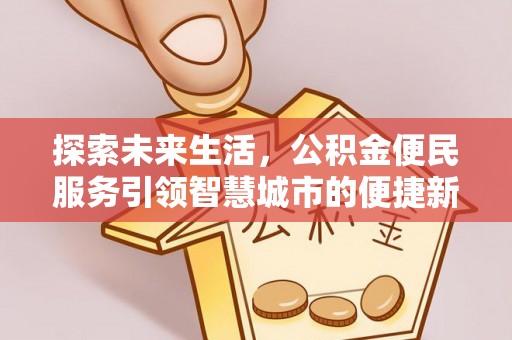 古塔探索未来生活，公积金便民服务引领智慧城市的便捷新体验
