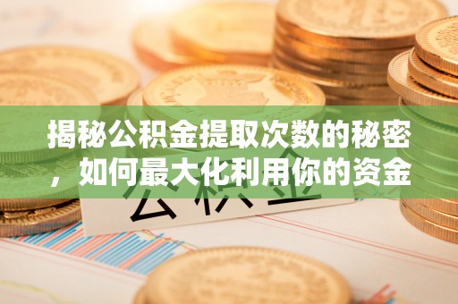 古塔揭秘公积金提取次数的秘密，如何最大化利用你的资金