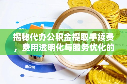 古塔揭秘代办公积金提取手续费，费用透明化与服务优化的关键