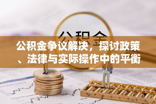 古塔公积金争议解决，探讨政策、法律与实际操作中的平衡之道