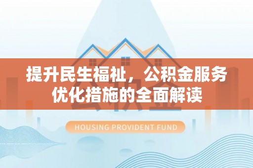 古塔提升民生福祉，公积金服务优化措施的全面解读