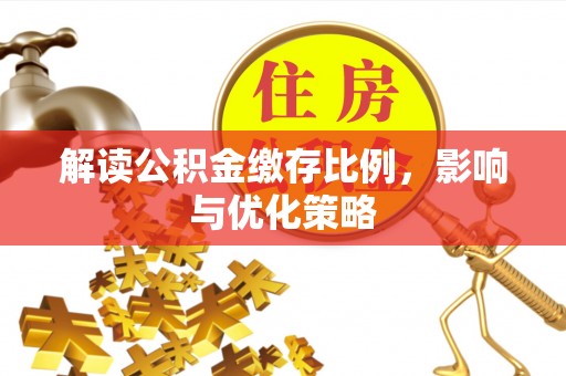 古塔解读公积金缴存比例，影响与优化策略