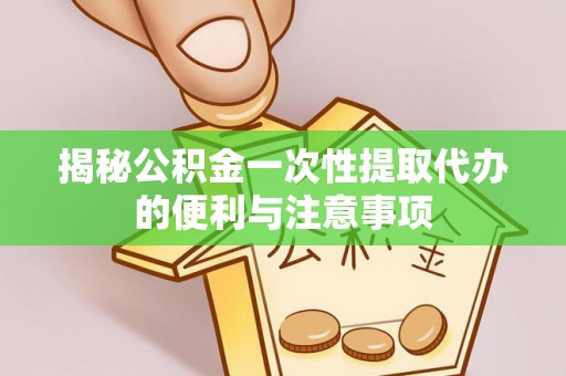 古塔揭秘公积金一次性提取代办的便利与注意事项