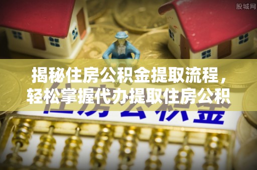 古塔揭秘住房公积金提取流程，轻松掌握代办提取住房公积金技巧