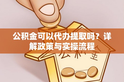 古塔公积金可以代办提取吗？详解政策与实操流程