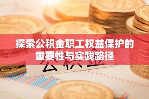 古塔探索公积金职工权益保护的重要性与实践路径