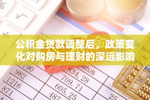 古塔公积金贷款调整后，政策变化对购房与理财的深远影响