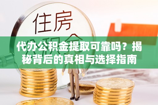 古塔代办公积金提取可靠吗？揭秘背后的真相与选择指南