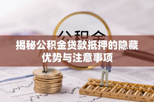 古塔揭秘公积金贷款抵押的隐藏优势与注意事项