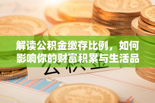 古塔解读公积金缴存比例，如何影响你的财富积累与生活品质