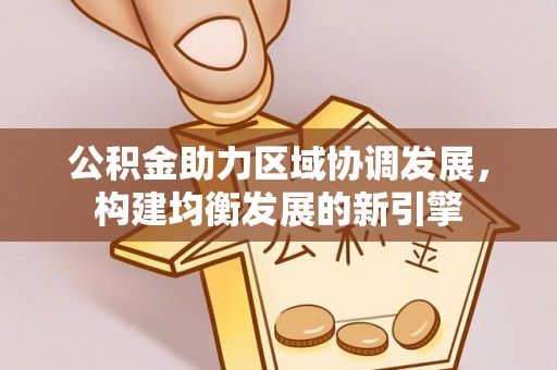 古塔公积金助力区域协调发展，构建均衡发展的新引擎