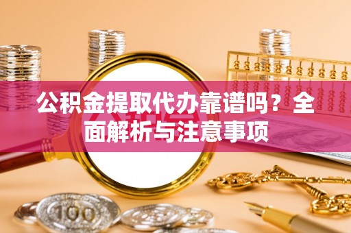 古塔公积金提取代办靠谱吗？全面解析与注意事项