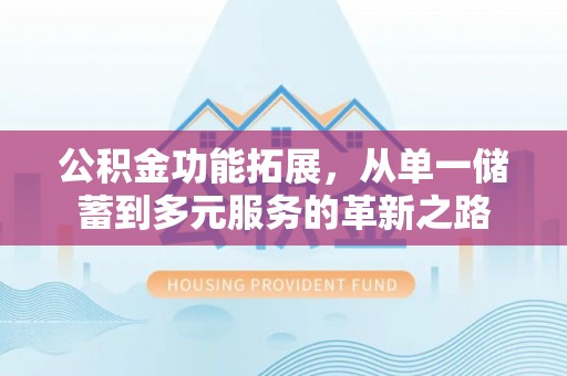 古塔公积金功能拓展，从单一储蓄到多元服务的革新之路