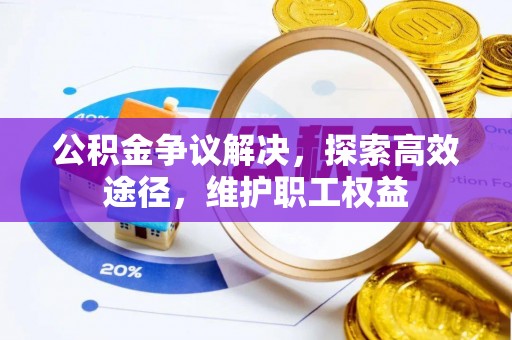 古塔公积金争议解决，探索高效途径，维护职工权益