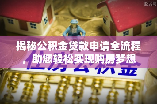 古塔揭秘公积金贷款申请全流程，助您轻松实现购房梦想