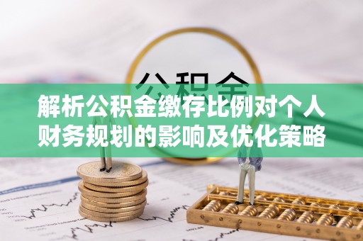 古塔解析公积金缴存比例对个人财务规划的影响及优化策略