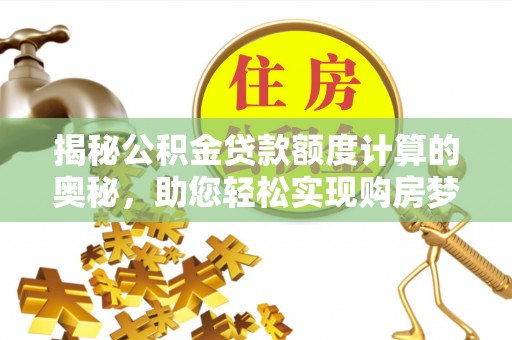 古塔揭秘公积金贷款额度计算的奥秘，助您轻松实现购房梦想