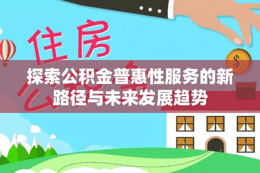 古塔探索公积金普惠性服务的新路径与未来发展趋势