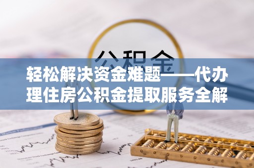 古塔轻松解决资金难题——代办理住房公积金提取服务全解析