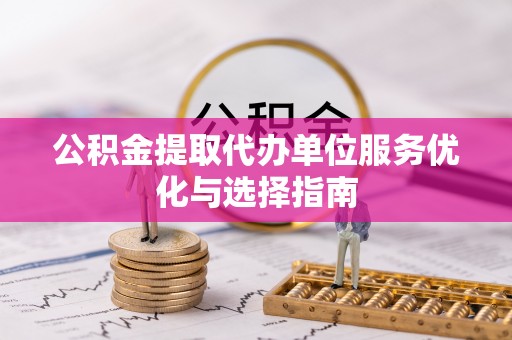 古塔公积金提取代办单位服务优化与选择指南