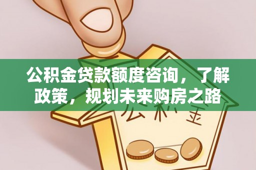 古塔公积金贷款额度咨询，了解政策，规划未来购房之路