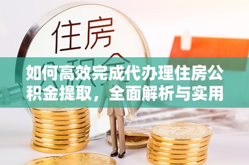 古塔如何高效完成代办理住房公积金提取，全面解析与实用技巧