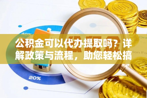 古塔公积金可以代办提取吗？详解政策与流程，助您轻松搞定！