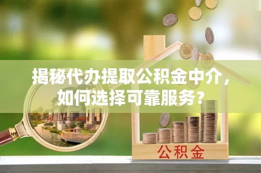 古塔揭秘代办提取公积金中介，如何选择可靠服务？