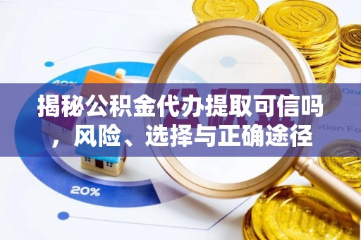 古塔揭秘公积金代办提取可信吗，风险、选择与正确途径