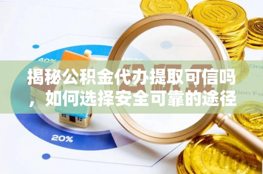 古塔揭秘公积金代办提取可信吗，如何选择安全可靠的途径