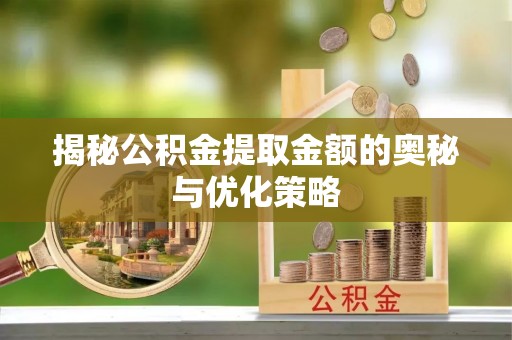 古塔揭秘公积金提取金额的奥秘与优化策略