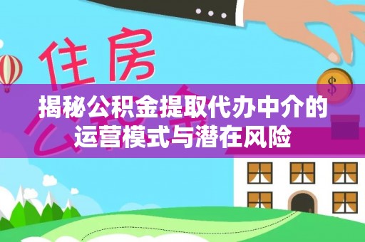 古塔揭秘公积金提取代办中介的运营模式与潜在风险