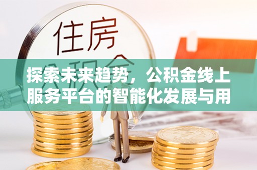 古塔探索未来趋势，公积金线上服务平台的智能化发展与用户便利性提升