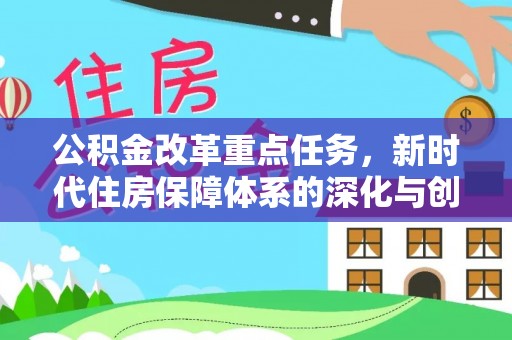 古塔公积金改革重点任务，新时代住房保障体系的深化与创新